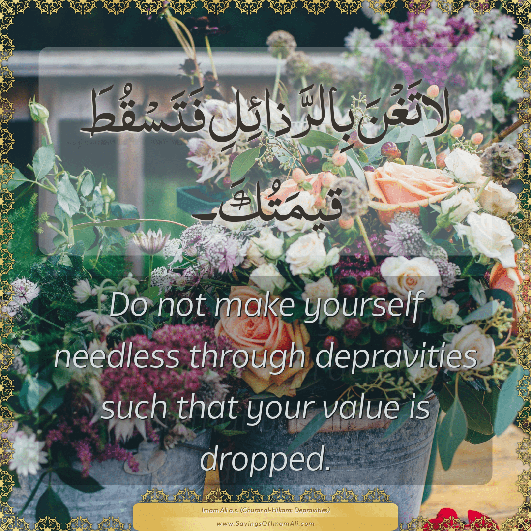 Do not make yourself needless through depravities such that your value is...